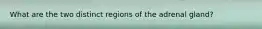 What are the two distinct regions of the adrenal gland?