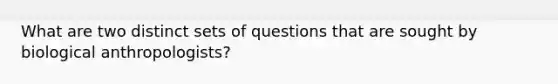 What are two distinct sets of questions that are sought by biological anthropologists?