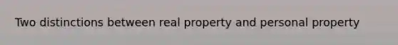 Two distinctions between real property and personal property