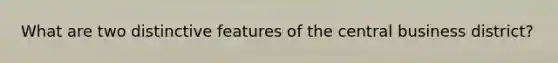 What are two distinctive features of the central business district?