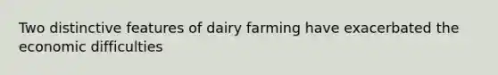 Two distinctive features of dairy farming have exacerbated the economic difficulties