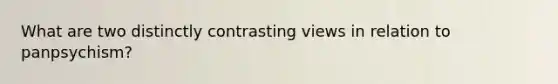What are two distinctly contrasting views in relation to panpsychism?