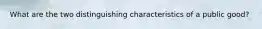What are the two distinguishing characteristics of a public good?