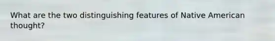 What are the two distinguishing features of Native American thought?