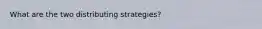 What are the two distributing strategies?