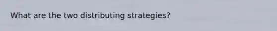 What are the two distributing strategies?