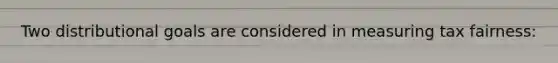 Two distributional goals are considered in measuring tax fairness: