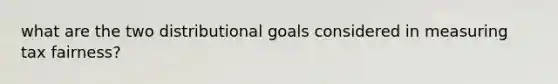 what are the two distributional goals considered in measuring tax fairness?