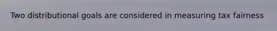Two distributional goals are considered in measuring tax fairness