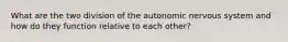 What are the two division of the autonomic nervous system and how do they function relative to each other?