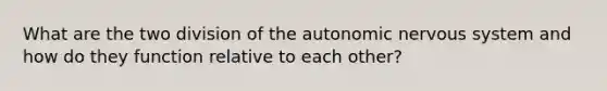 What are the two division of <a href='https://www.questionai.com/knowledge/kMqcwgxBsH-the-autonomic-nervous-system' class='anchor-knowledge'>the autonomic nervous system</a> and how do they function relative to each other?