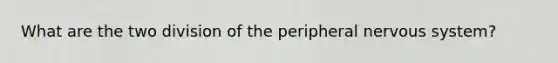 What are the two division of the peripheral <a href='https://www.questionai.com/knowledge/kThdVqrsqy-nervous-system' class='anchor-knowledge'>nervous system</a>?