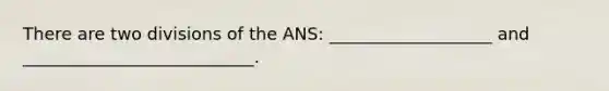 There are two divisions of the ANS: ___________________ and ___________________________.