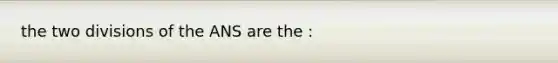 the two divisions of the ANS are the :