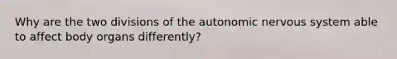 Why are the two divisions of <a href='https://www.questionai.com/knowledge/kMqcwgxBsH-the-autonomic-nervous-system' class='anchor-knowledge'>the autonomic nervous system</a> able to affect body organs differently?