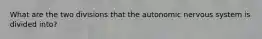 What are the two divisions that the autonomic nervous system is divided into?