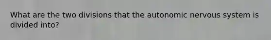 What are the two divisions that <a href='https://www.questionai.com/knowledge/kMqcwgxBsH-the-autonomic-nervous-system' class='anchor-knowledge'>the autonomic nervous system</a> is divided into?