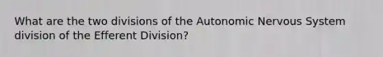 What are the two divisions of the Autonomic Nervous System division of the Efferent Division?