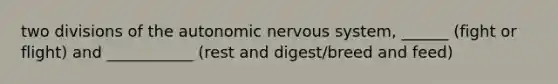 two divisions of the autonomic nervous system, ______ (fight or flight) and ___________ (rest and digest/breed and feed)