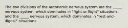 The two divisions of the autonomic nervous system are the _____ nervous system, which dominates in "fight-or-flight" situations, and the _____ nervous system, which dominates in "rest-and-digest" situations.