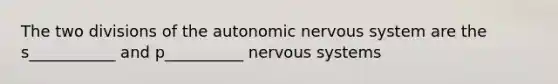 The two divisions of the autonomic nervous system are the s___________ and p__________ nervous systems