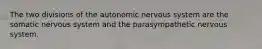 The two divisions of the autonomic nervous system are the somatic nervous system and the parasympathetic nervous system.