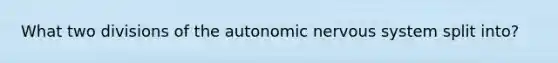 What two divisions of the autonomic nervous system split into?