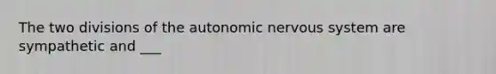 The two divisions of the autonomic nervous system are sympathetic and ___