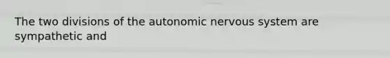 The two divisions of the autonomic nervous system are sympathetic and