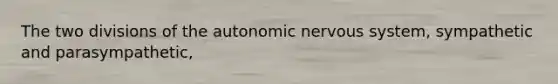 The two divisions of the autonomic nervous system, sympathetic and parasympathetic,