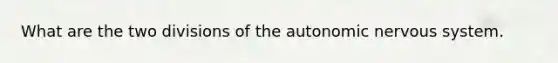 What are the two divisions of the autonomic nervous system.