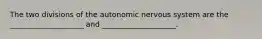 The two divisions of the autonomic nervous system are the ____________________ and ____________________.​