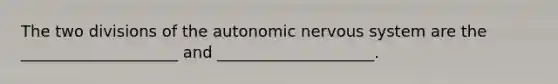 The two divisions of the autonomic nervous system are the ____________________ and ____________________.​