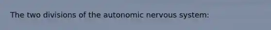 The two divisions of the autonomic nervous system: