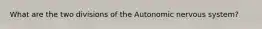 What are the two divisions of the Autonomic nervous system?