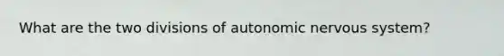 What are the two divisions of autonomic <a href='https://www.questionai.com/knowledge/kThdVqrsqy-nervous-system' class='anchor-knowledge'>nervous system</a>?