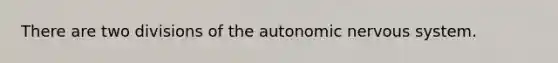 There are two divisions of the autonomic nervous system.