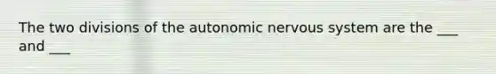 The two divisions of the autonomic nervous system are the ___ and ___