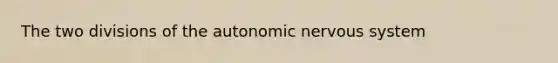 The two divisions of <a href='https://www.questionai.com/knowledge/kMqcwgxBsH-the-autonomic-nervous-system' class='anchor-knowledge'>the autonomic nervous system</a>