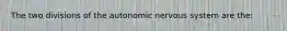 The two divisions of the autonomic nervous system are the: