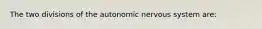 The two divisions of the autonomic nervous system are: