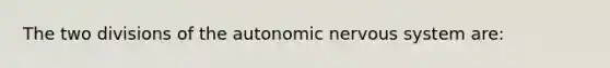 The two divisions of the autonomic nervous system are: