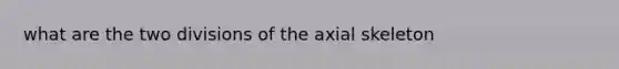 what are the two divisions of the axial skeleton