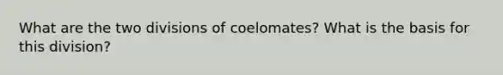 What are the two divisions of coelomates? What is the basis for this division?