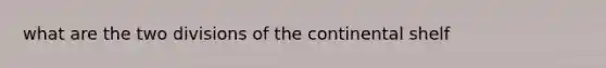 what are the two divisions of the continental shelf