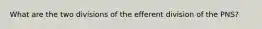 What are the two divisions of the efferent division of the PNS?