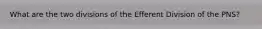 What are the two divisions of the Efferent Division of the PNS?