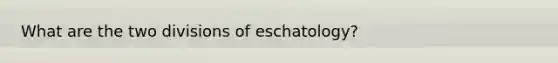 What are the two divisions of eschatology?