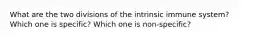 What are the two divisions of the intrinsic immune system? Which one is specific? Which one is non-specific?