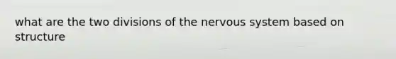 what are the two divisions of the nervous system based on structure